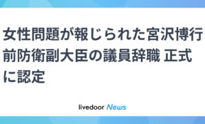 女性問題が報じられた宮沢博行前防衛副大臣の議員辞職 正式に認定